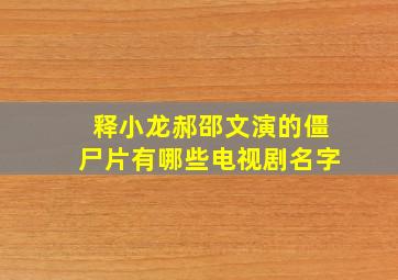 释小龙郝邵文演的僵尸片有哪些电视剧名字