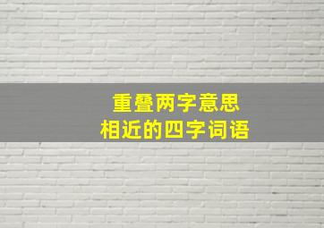 重叠两字意思相近的四字词语