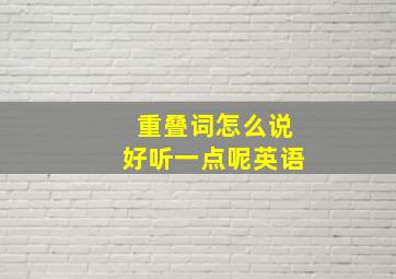 重叠词怎么说好听一点呢英语