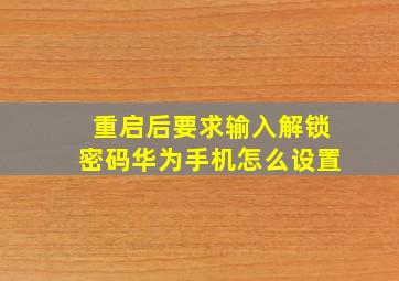 重启后要求输入解锁密码华为手机怎么设置