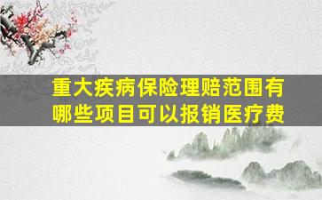 重大疾病保险理赔范围有哪些项目可以报销医疗费