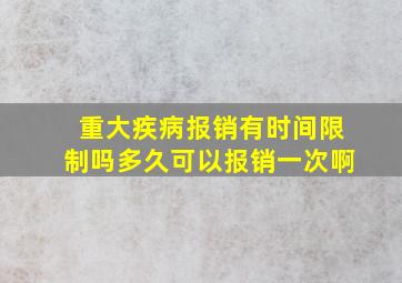 重大疾病报销有时间限制吗多久可以报销一次啊