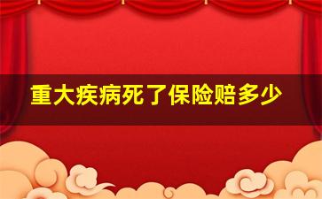 重大疾病死了保险赔多少