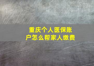 重庆个人医保账户怎么帮家人缴费