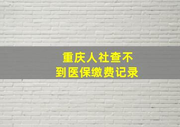 重庆人社查不到医保缴费记录