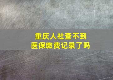 重庆人社查不到医保缴费记录了吗