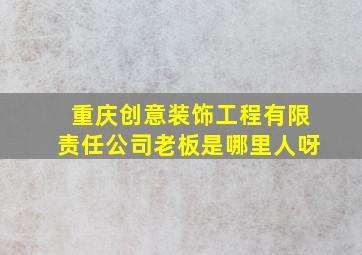 重庆创意装饰工程有限责任公司老板是哪里人呀