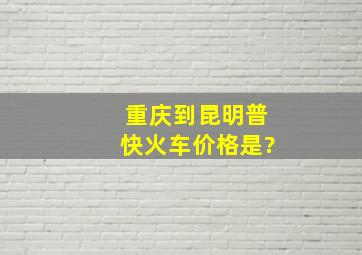 重庆到昆明普快火车价格是?