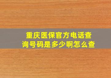 重庆医保官方电话查询号码是多少啊怎么查