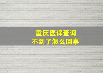 重庆医保查询不到了怎么回事