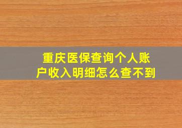 重庆医保查询个人账户收入明细怎么查不到