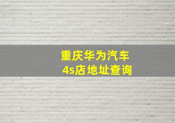 重庆华为汽车4s店地址查询