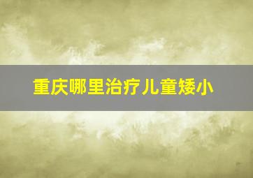 重庆哪里治疗儿童矮小