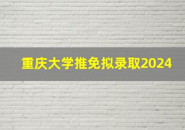 重庆大学推免拟录取2024