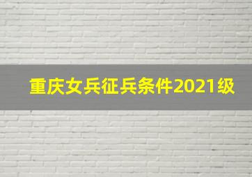 重庆女兵征兵条件2021级