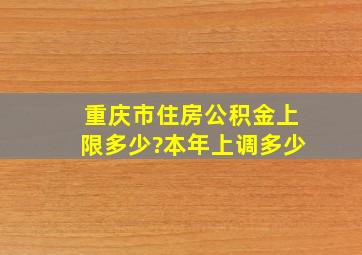 重庆市住房公积金上限多少?本年上调多少