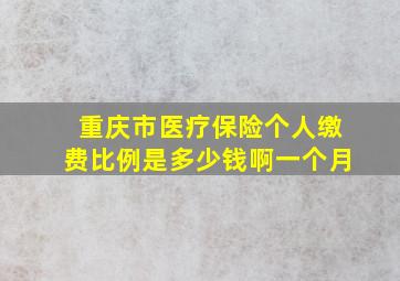 重庆市医疗保险个人缴费比例是多少钱啊一个月