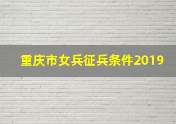 重庆市女兵征兵条件2019