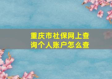 重庆市社保网上查询个人账户怎么查