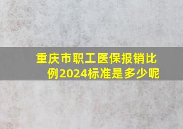 重庆市职工医保报销比例2024标准是多少呢