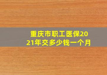 重庆市职工医保2021年交多少钱一个月