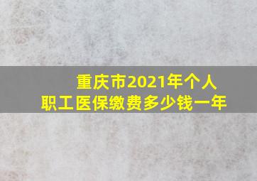 重庆市2021年个人职工医保缴费多少钱一年