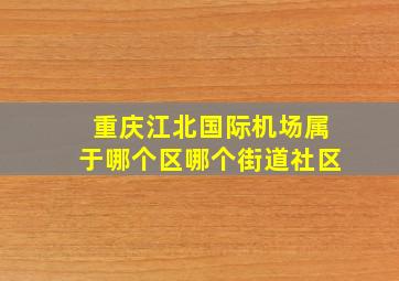 重庆江北国际机场属于哪个区哪个街道社区