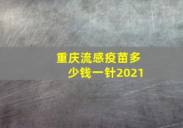 重庆流感疫苗多少钱一针2021