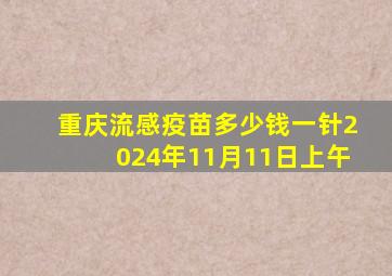 重庆流感疫苗多少钱一针2024年11月11日上午