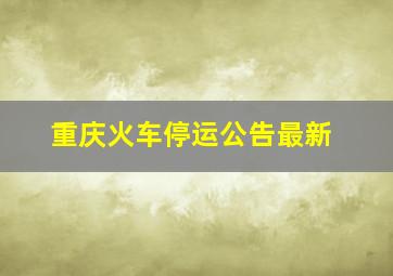 重庆火车停运公告最新