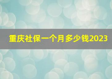 重庆社保一个月多少钱2023