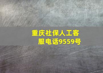 重庆社保人工客服电话9559号