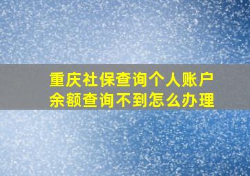 重庆社保查询个人账户余额查询不到怎么办理