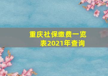 重庆社保缴费一览表2021年查询