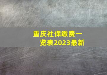 重庆社保缴费一览表2023最新