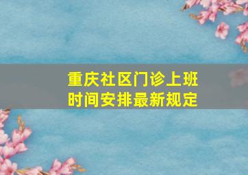 重庆社区门诊上班时间安排最新规定