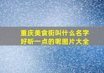 重庆美食街叫什么名字好听一点的呢图片大全