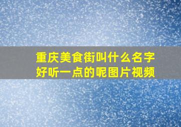 重庆美食街叫什么名字好听一点的呢图片视频