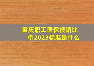 重庆职工医保报销比例2023标准是什么