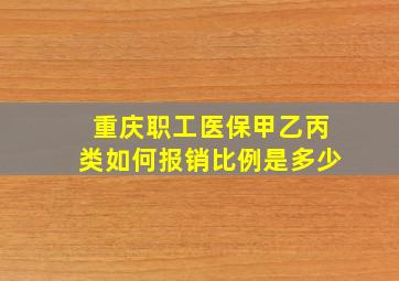 重庆职工医保甲乙丙类如何报销比例是多少