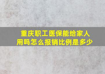 重庆职工医保能给家人用吗怎么报销比例是多少