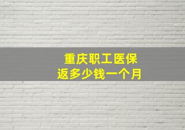 重庆职工医保返多少钱一个月