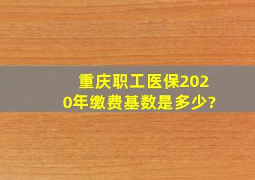 重庆职工医保2020年缴费基数是多少?