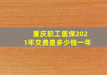 重庆职工医保2021年交费是多少钱一年