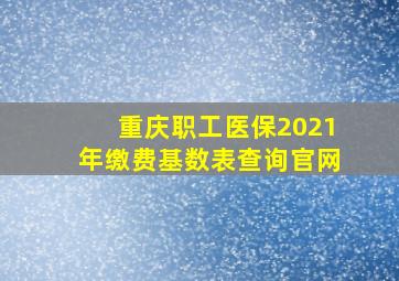 重庆职工医保2021年缴费基数表查询官网