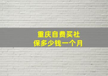 重庆自费买社保多少钱一个月