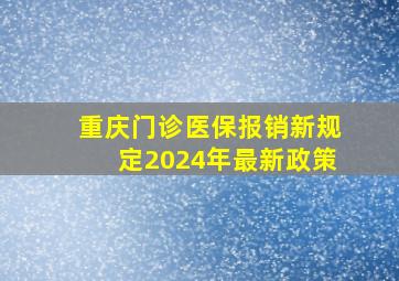 重庆门诊医保报销新规定2024年最新政策