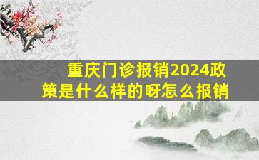 重庆门诊报销2024政策是什么样的呀怎么报销