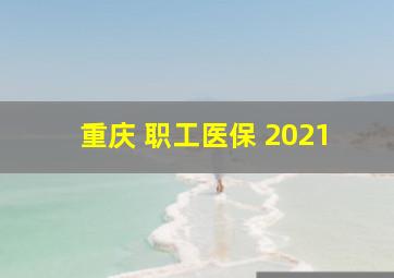 重庆 职工医保 2021