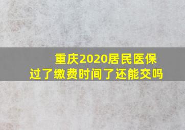 重庆2020居民医保过了缴费时间了还能交吗